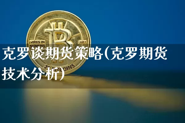 克罗谈期货策略(克罗期货技术分析)_https://www.erdeww.com_期货行情_第1张
