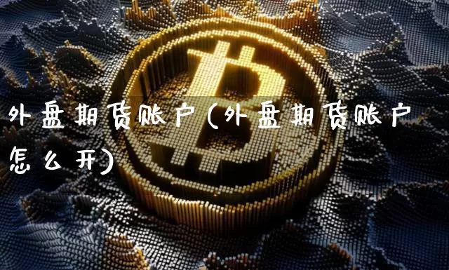 外盘期货账户(外盘期货账户怎么开)_https://www.erdeww.com_期货行情_第1张