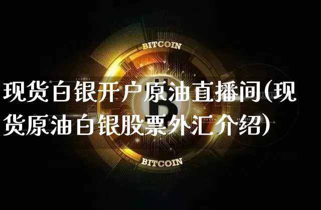现货白银开户原油直播间(现货原油白银股票外汇介绍)_https://www.erdeww.com_期货走势_第1张