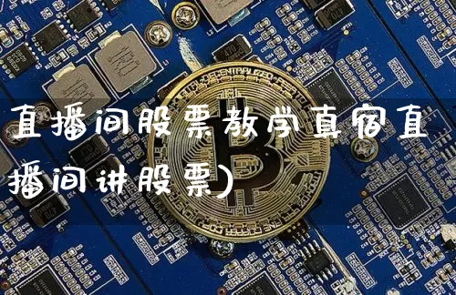 直播间股票教学真宿直播间讲股票)_https://www.erdeww.com_期货_第1张