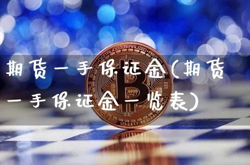 期货一手保证金(期货一手保证金一览表)_https://www.erdeww.com_期货行情_第1张