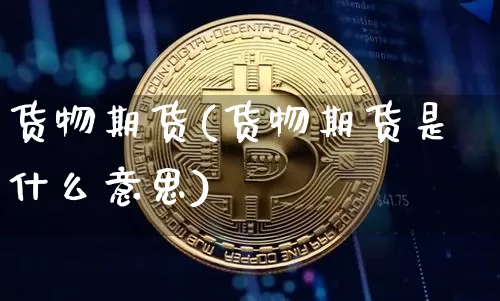 货物期货(货物期货是什么意思)_https://www.erdeww.com_期货知识_第1张