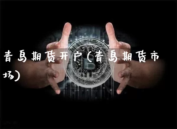 青岛期货开户(青岛期货市场)_https://www.erdeww.com_期货知识_第1张