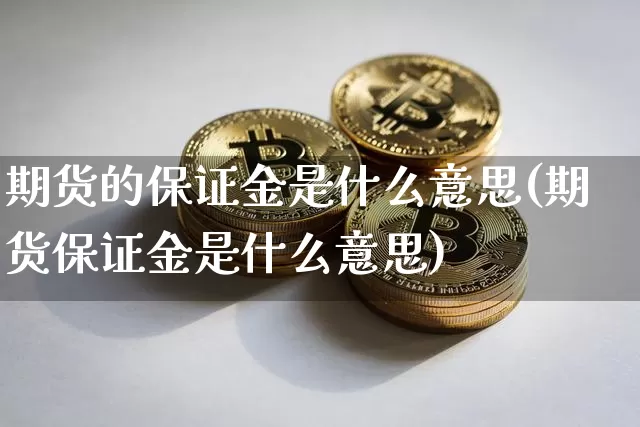期货的保证金是什么意思(期货保证金是什么意思)_https://www.erdeww.com_期货行情_第1张