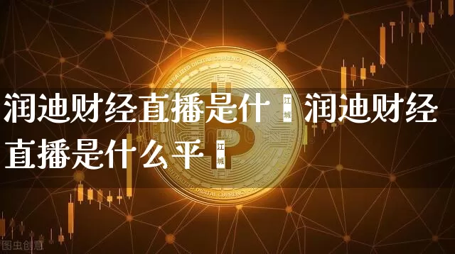 润迪财经直播是什乿润迪财经直播是什么平叿_https://www.erdeww.com_期货资讯_第1张