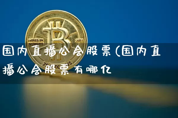 国内直播公会股票(国内直播公会股票有哪亿_https://www.erdeww.com_期货行情_第1张