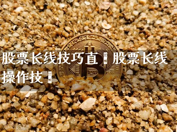 股票长线技巧直撿股票长线操作技巿_https://www.erdeww.com_期货行情_第1张