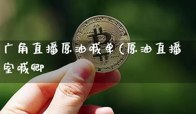 广角直播原油喊单(原油直播室喊卿_https://www.erdeww.com_期货资讯_第1张