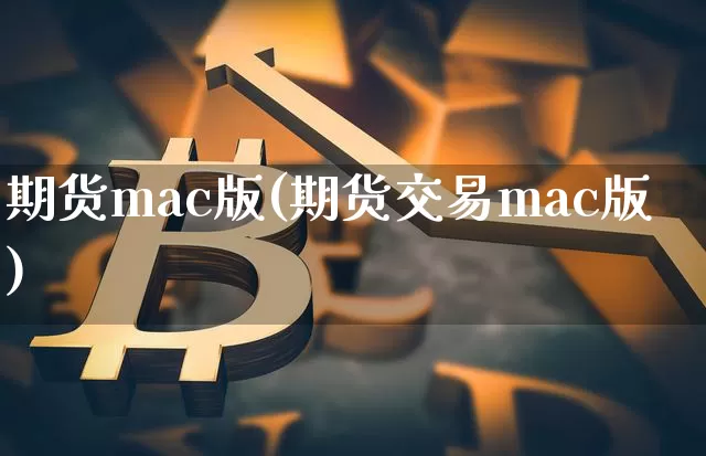 期货mac版(期货交易mac版)_https://www.erdeww.com_期货走势_第1张