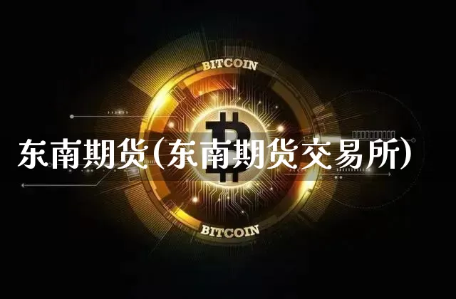 东南期货(东南期货交易所)_https://www.erdeww.com_期货资讯_第1张