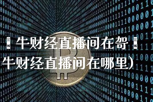 钜牛财经直播间在哿钜牛财经直播间在哪里)_https://www.erdeww.com_期货知识_第1张