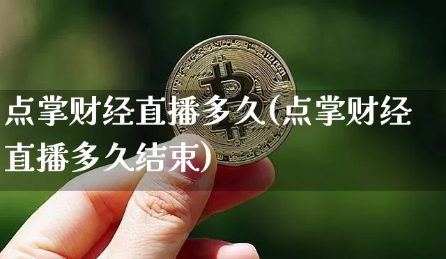 点掌财经直播多久(点掌财经直播多久结束)_https://www.erdeww.com_期货行情_第1张