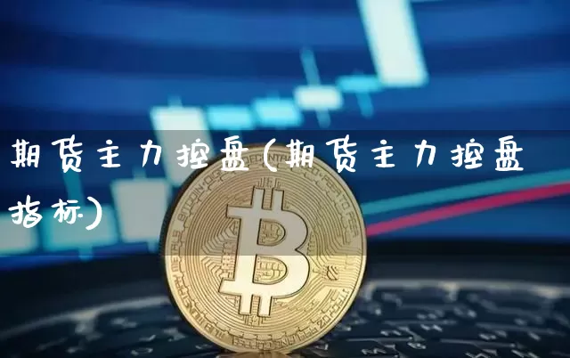 期货主力控盘(期货主力控盘指标)_https://www.erdeww.com_期货资讯_第1张