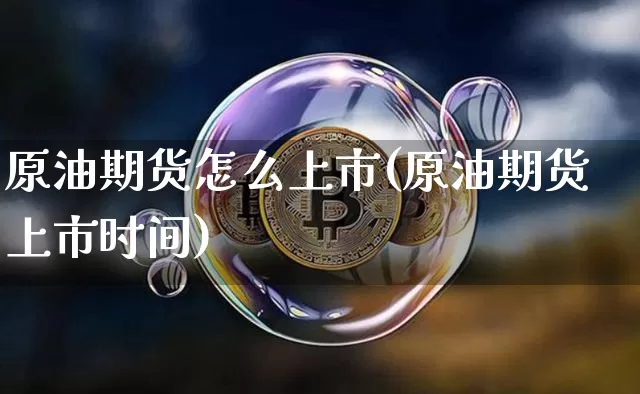 原油期货怎么上市(原油期货上市时间)_https://www.erdeww.com_期货行情_第1张