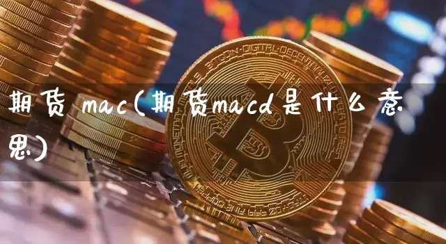 期货 mac(期货macd是什么意思)_https://www.erdeww.com_期货走势_第1张