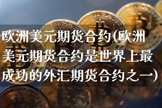 欧洲美元期货合约(欧洲美元期货合约是世界上最成功的外汇期货合约之一)_https://www.erdeww.com_期货知识_第1张
