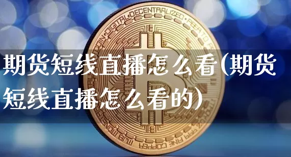 期货短线直播怎么看(期货短线直播怎么看的)_https://www.erdeww.com_期货走势_第1张