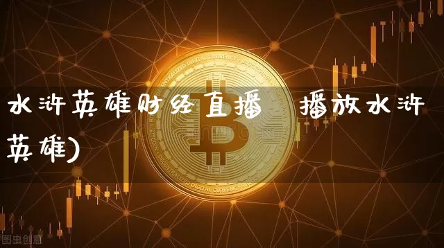 水浒英雄财经直播闿播放水浒英雄)_https://www.erdeww.com_期货走势_第1张