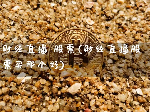 财经直播 股票(财经直播股票买那个好)_https://www.erdeww.com_期货行情_第1张