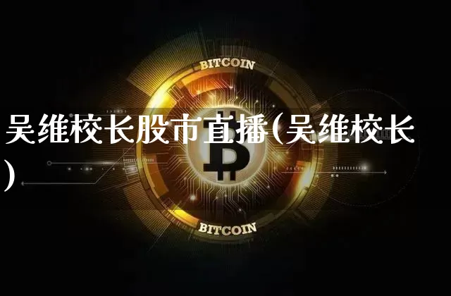 吴维校长股市直播(吴维校长)_https://www.erdeww.com_期货资讯_第1张