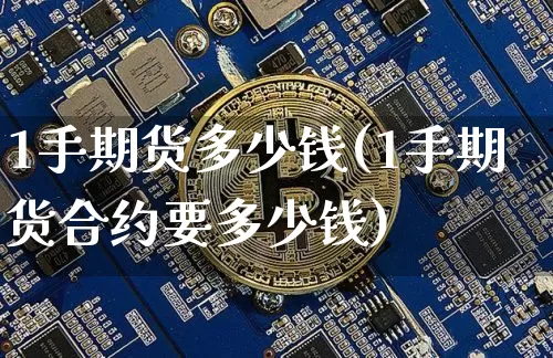 1手期货多少钱(1手期货合约要多少钱)_https://www.erdeww.com_期货资讯_第1张