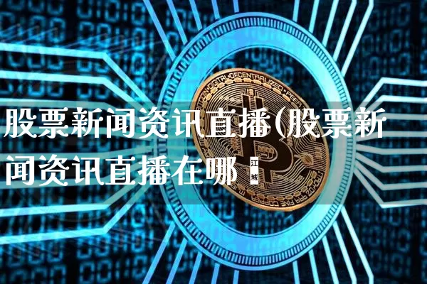 股票新闻资讯直播(股票新闻资讯直播在哪眿_https://www.erdeww.com_期货_第1张