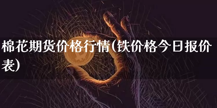 棉花期货价格行情(铁价格今日报价表)_https://www.erdeww.com_期货知识_第1张