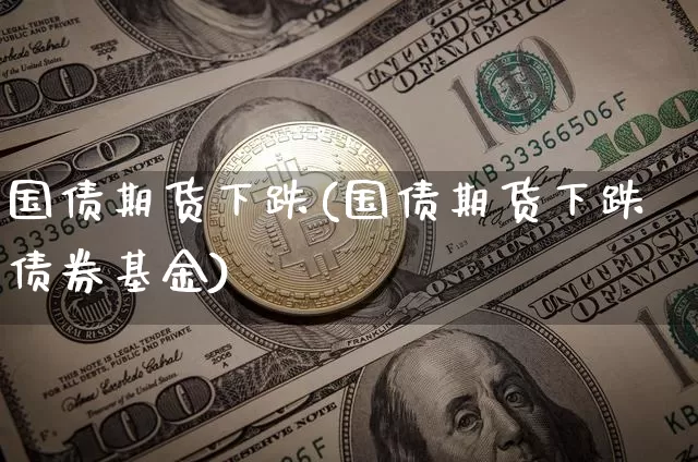 国债期货下跌(国债期货下跌债券基金)_https://www.erdeww.com_期货_第1张