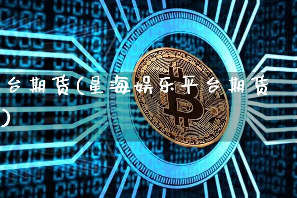 台期货(星海娱乐平台期货)_https://www.erdeww.com_期货_第1张