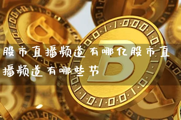 股市直播频道有哪亿股市直播频道有哪些节盿_https://www.erdeww.com_期货_第1张
