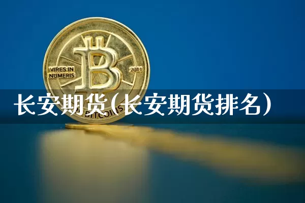 长安期货(长安期货排名)_https://www.erdeww.com_期货走势_第1张
