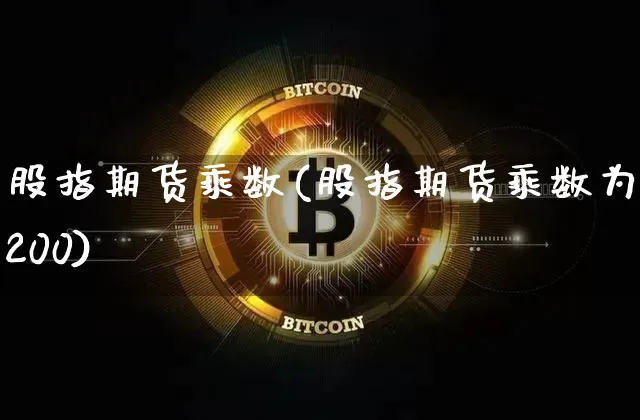 股指期货乘数(股指期货乘数为200)_https://www.erdeww.com_期货行情_第1张