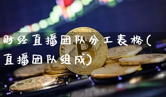 财经直播团队分工表格(直播团队组成)_https://www.erdeww.com_期货知识_第1张
