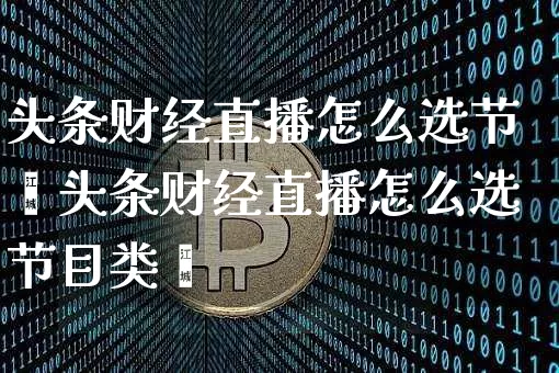 头条财经直播怎么选节盿头条财经直播怎么选节目类垿_https://www.erdeww.com_期货知识_第1张