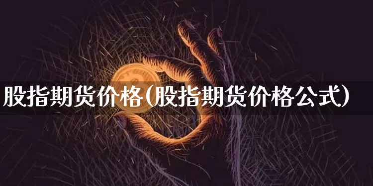股指期货价格(股指期货价格公式)_https://www.erdeww.com_期货走势_第1张