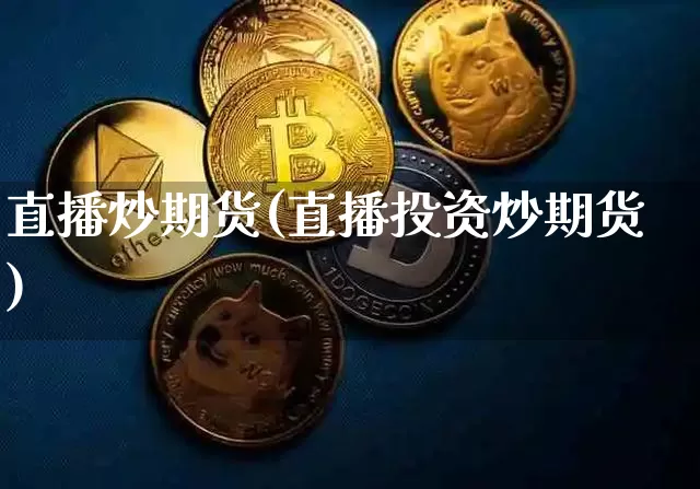 直播炒期货(直播投资炒期货)_https://www.erdeww.com_期货走势_第1张