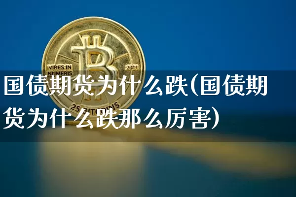 国债期货为什么跌(国债期货为什么跌那么厉害)_https://www.erdeww.com_期货走势_第1张