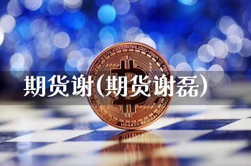 期货谢(期货谢磊)_https://www.erdeww.com_期货行情_第1张