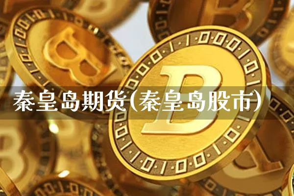 秦皇岛期货(秦皇岛股市)_https://www.erdeww.com_期货行情_第1张