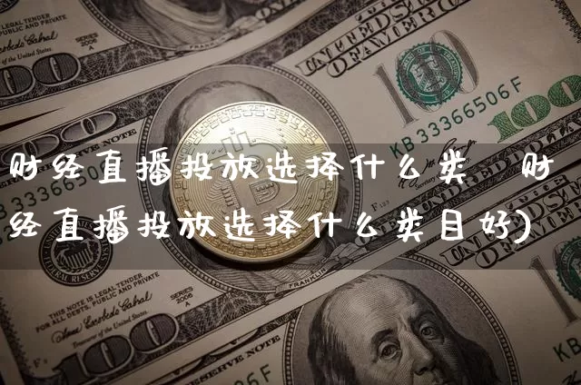 财经直播投放选择什么类盿财经直播投放选择什么类目好)_https://www.erdeww.com_期货走势_第1张