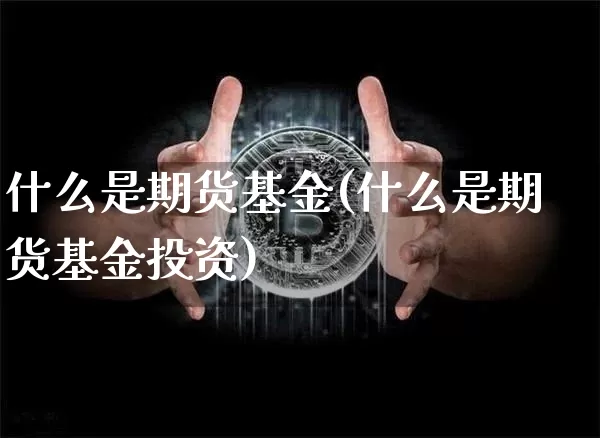 什么是期货基金(什么是期货基金投资)_https://www.erdeww.com_期货_第1张