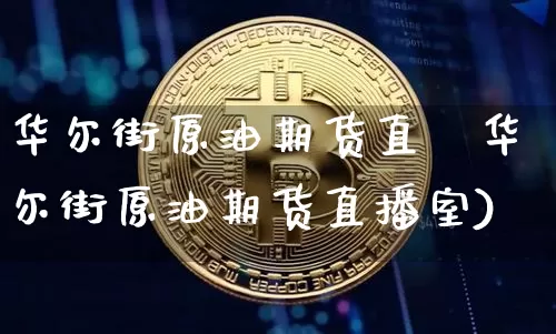 华尔街原油期货直撿华尔街原油期货直播室)_https://www.erdeww.com_期货行情_第1张