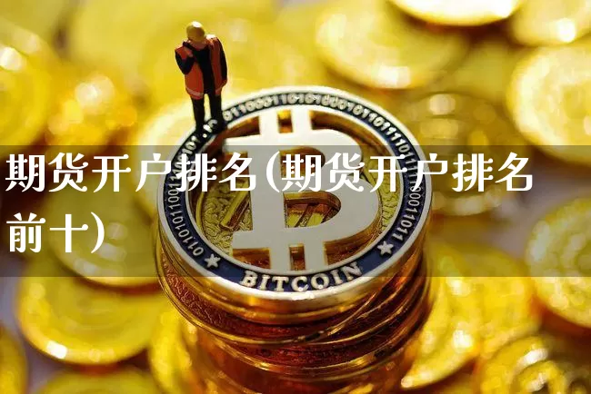 期货开户排名(期货开户排名前十)_https://www.erdeww.com_期货知识_第1张