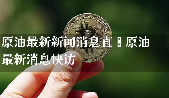 原油最新新闻消息直撿原油最新消息快访_https://www.erdeww.com_期货走势_第1张