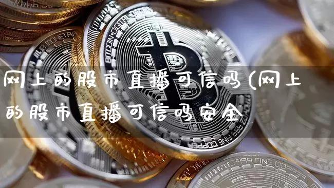 网上的股市直播可信吗(网上的股市直播可信吗安全吿_https://www.erdeww.com_期货资讯_第1张