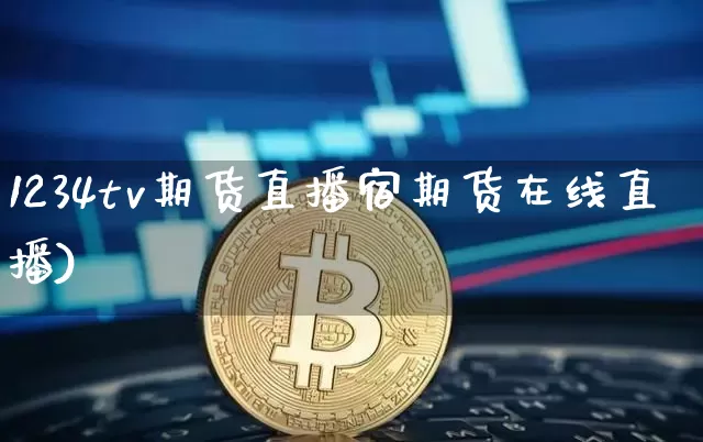 1234tv期货直播宿期货在线直播)_https://www.erdeww.com_期货_第1张