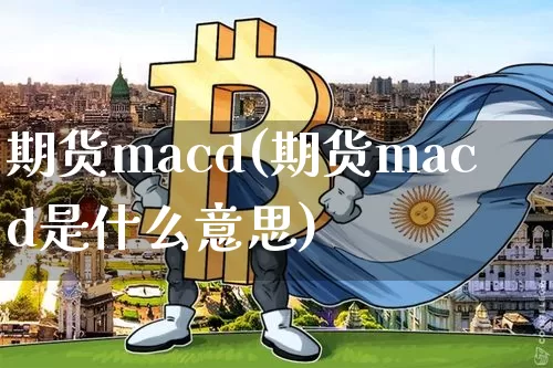 期货macd(期货macd是什么意思)_https://www.erdeww.com_期货走势_第1张