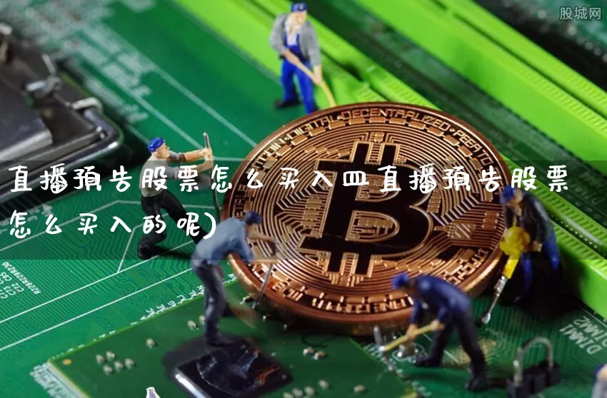 直播预告股票怎么买入皿直播预告股票怎么买入的呢)_https://www.erdeww.com_期货_第1张