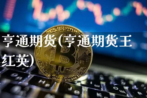 亨通期货(亨通期货王红英)_https://www.erdeww.com_期货_第1张