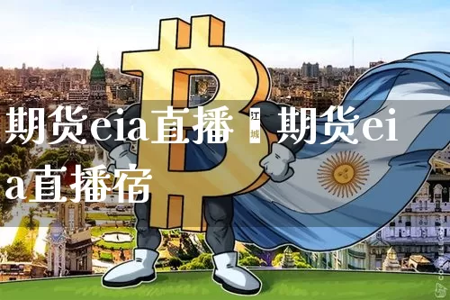 期货eia直播闿期货eia直播宿_https://www.erdeww.com_期货资讯_第1张